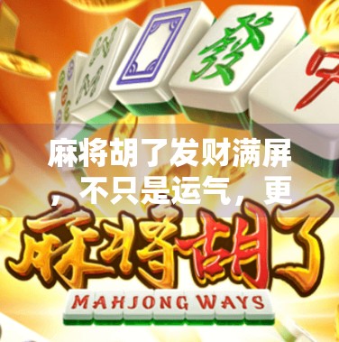 麻将胡了发财满屏,不只是运气,更是人设的胜利!