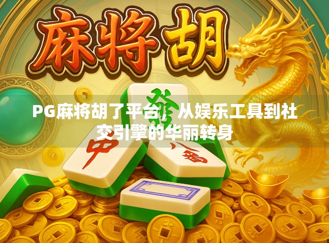 PG麻将胡了平台,从娱乐工具到社交引擎的华丽转身