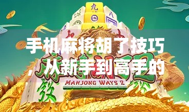 手机麻将胡了技巧,从新手到高手的进阶指南,教你稳赢每一局!