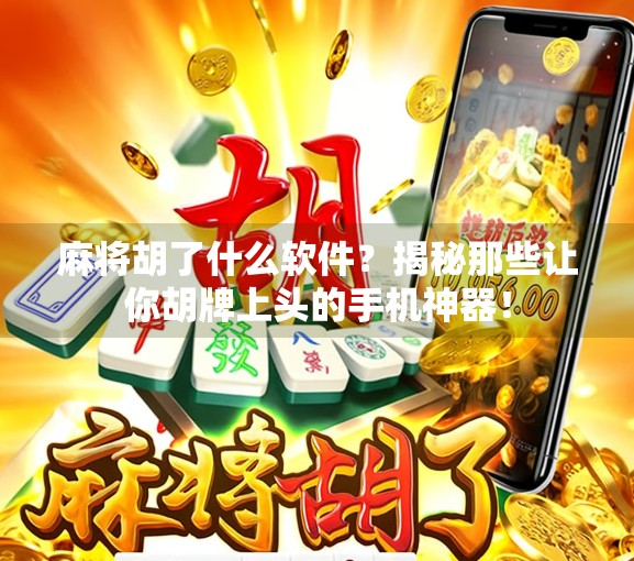 麻将胡了什么软件?揭秘那些让你胡牌上头的手机神器!