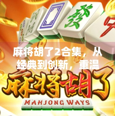 麻将胡了2合集，从经典到创新，重温胡牌背后的全民狂欢与文化密码