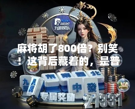 麻将胡了800倍?别笑!这背后藏着的,是普通人逆袭的密码! 麻将胡了800倍?别笑!这背后藏着的,是普通人逆袭的密码!