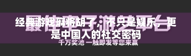经典游戏麻将胡了,不只是娱乐,更是中国人的社交密码 经典游戏麻将胡了,不只是娱乐,更是中国人的社交密码