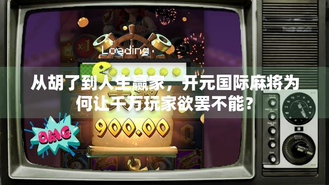 从胡了到人生赢家，开元国际麻将为何让千万玩家欲罢不能？