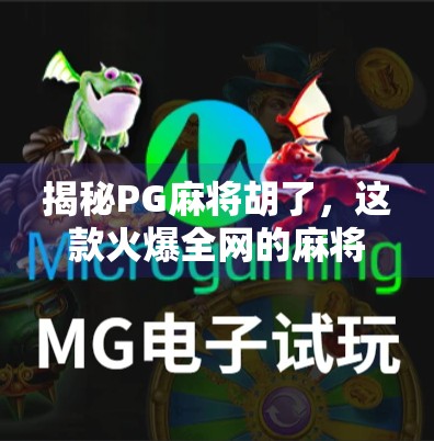 揭秘PG麻将胡了，这款火爆全网的麻将游戏，到底藏着哪些你不知道的秘密？