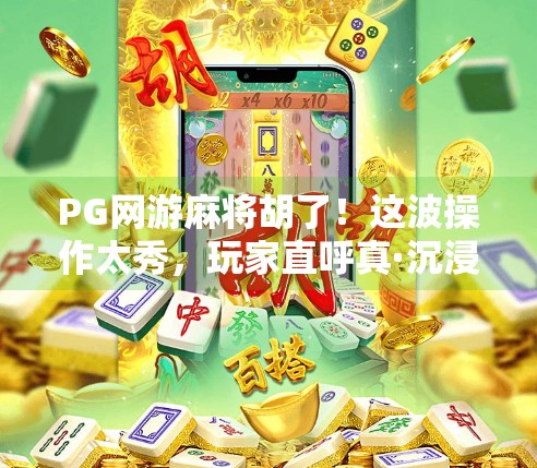 PG网游麻将胡了!这波操作太秀,玩家直呼真·沉浸式麻将体验!
