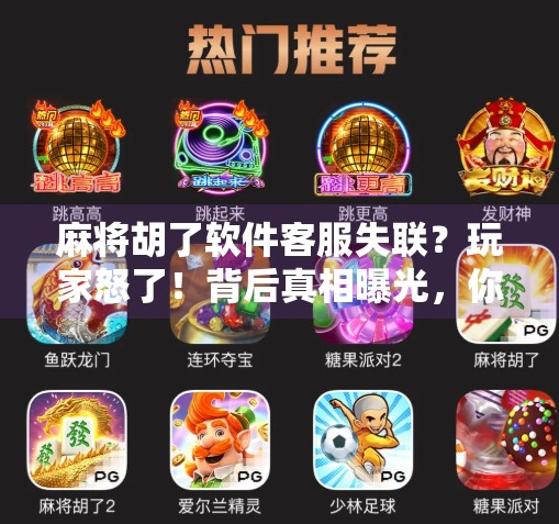 麻将胡了软件客服失联?玩家怒了!背后真相曝光,你也被坑过吗?