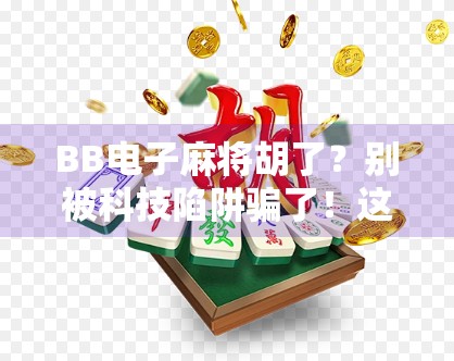 BB电子麻将胡了?别被科技陷阱骗了!这背后藏着多少你不知道的套路! BB电子麻将胡了?别被科技陷阱骗了!这背后藏着多少你不知道的套路!