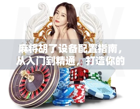 麻将胡了设备配置指南,从入门到精通,打造你的专属牌局体验!