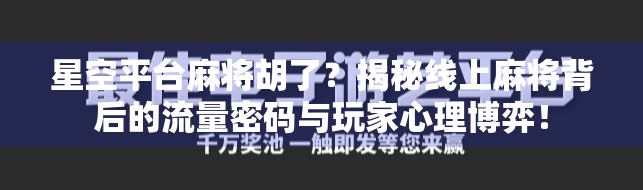 星空平台麻将胡了?揭秘线上麻将背后的流量密码与玩家心理博弈! 星空平台麻将胡了?揭秘线上麻将背后的流量密码与玩家心理博弈!