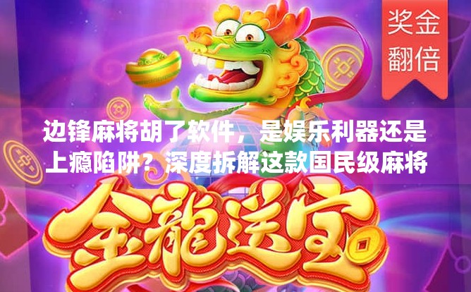 边锋麻将胡了软件，是娱乐利器还是上瘾陷阱？深度拆解这款国民级麻将App的真相