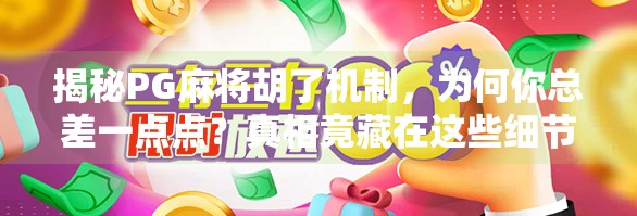 揭秘PG麻将胡了机制,为何你总差一点点?真相竟藏在这些细节里! 揭秘PG麻将胡了机制,为何你总差一点点?真相竟藏在这些细节里!