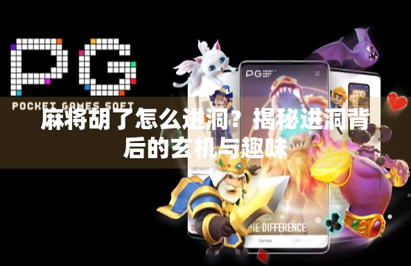 麻将胡了怎么进洞?揭秘进洞背后的玄机与趣味