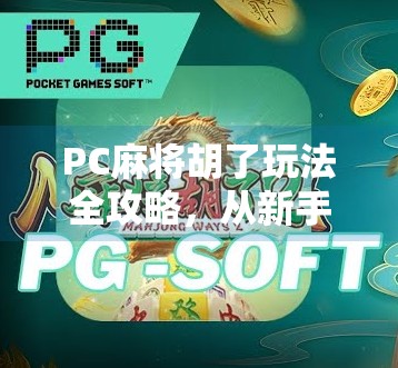 PC麻将胡了玩法全攻略,从新手到高手,一文带你玩转线上麻将世界!