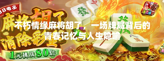 不朽情缘麻将胡了,一场牌局背后的青春记忆与人生隐喻