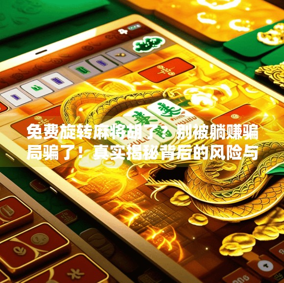 免费旋转麻将胡了？别被躺赚骗局骗了！真实揭秘背后的风险与真相
