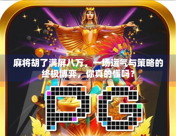 麻将胡了满屏八万,一场运气与策略的终极博弈,你真的懂吗?