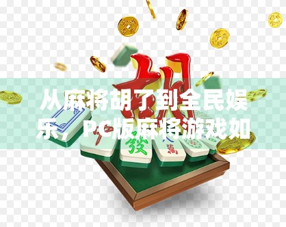 从麻将胡了到全民娱乐,PC版麻将游戏如何重塑中国人的休闲方式?