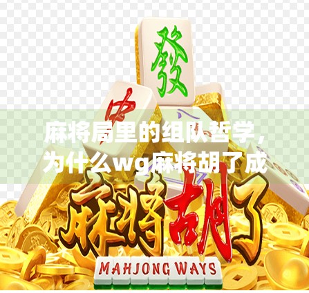 麻将局里的组队哲学,为什么wg麻将胡了成了年轻人的新社交密码?