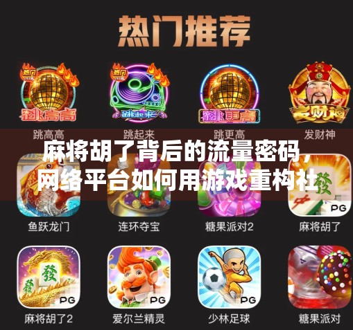 麻将胡了背后的流量密码,网络平台如何用游戏重构社交与变现逻辑?