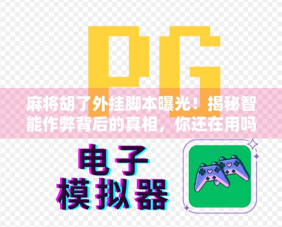 麻将胡了外挂脚本曝光!揭秘智能作弊背后的真相,你还在用吗?