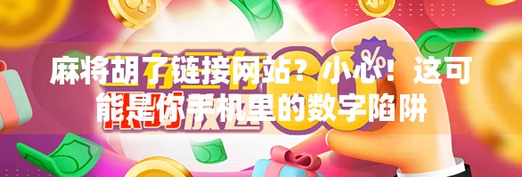 麻将胡了链接网站?小心!这可能是你手机里的数字陷阱