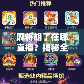 麻将胡了在哪直播?揭秘全网热门麻将直播平台与玩法趋势!