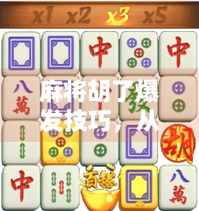 麻将胡了爆发技巧,从新手到高手,掌握这5大绝招,让你一局翻盘不再难!