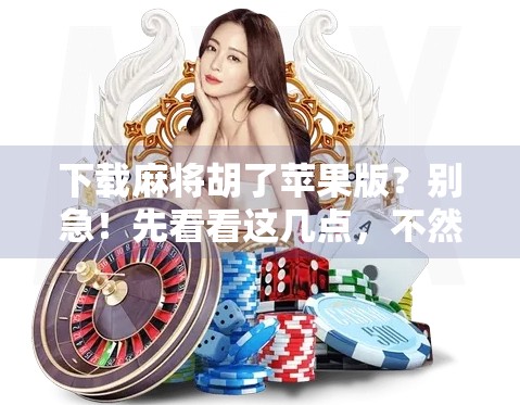 下载麻将胡了苹果版?别急!先看看这几点,不然你可能白忙活! 下载麻将胡了苹果版?别急!先看看这几点,不然你可能白忙活!