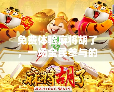 免费体验麻将胡了,一场全民参与的娱乐革命,还是免费陷阱?