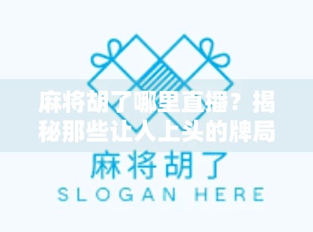 麻将胡了哪里直播？揭秘那些让人上头的牌局直播间！