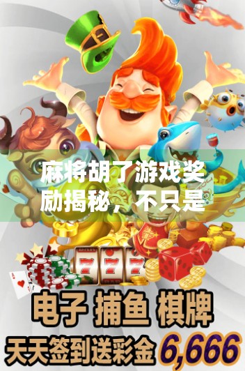 麻将胡了游戏奖励揭秘,不只是赢钱,还有这些隐藏惊喜你可能不知道! 麻将胡了游戏奖励揭秘,不只是赢钱,还有这些隐藏惊喜你可能不知道!