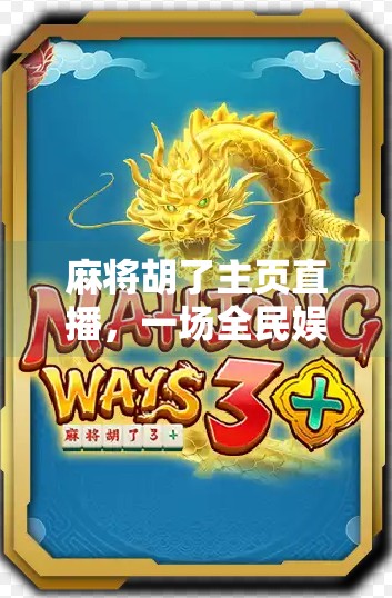 麻将胡了主页直播，一场全民娱乐的线上狂欢，正在悄然改变我们的社交方式