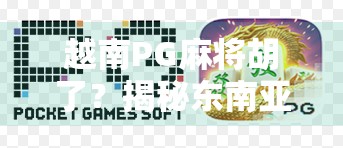 越南PG麻将胡了?揭秘东南亚麻将热背后的资本游戏与文化密码!