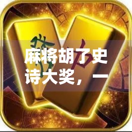 麻将胡了史诗大奖,一场全民狂欢背后的社交密码与文化觉醒