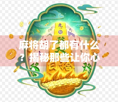 麻将胡了都有什么?揭秘那些让你心跳加速的胡牌时刻!