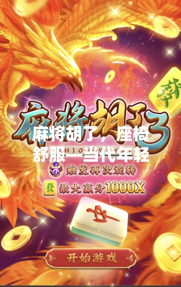 麻将胡了,座椅舒服—当代年轻人的精神养生新方式