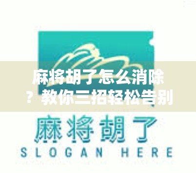 麻将胡了怎么消除?教你三招轻松告别胡牌焦虑,玩得更爽!
