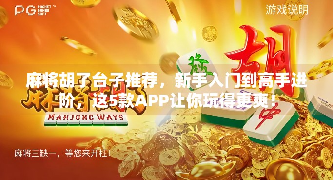 麻将胡了台子推荐,新手入门到高手进阶,这5款APP让你玩得更爽!