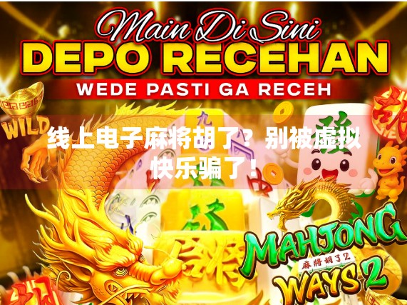 线上电子麻将胡了?别被虚拟快乐骗了!