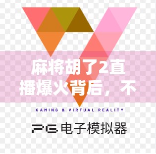 麻将胡了2直播爆火背后,不只是游戏,更是年轻人的社交货币 麻将胡了2直播爆火背后,不只是游戏,更是年轻人的社交货币