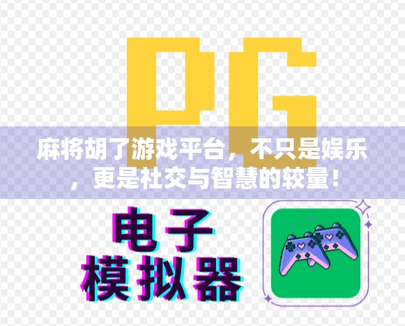 麻将胡了游戏平台,不只是娱乐,更是社交与智慧的较量!