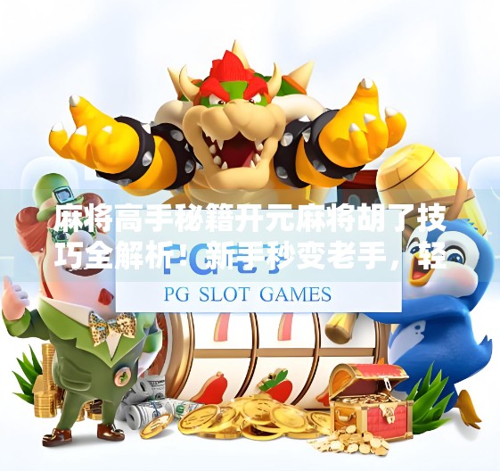 麻将高手秘籍开元麻将胡了技巧全解析!新手秒变老手,轻松赢钱不翻车!