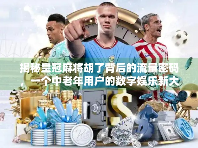 揭秘皇冠麻将胡了背后的流量密码,一个中老年用户的数字娱乐新大陆