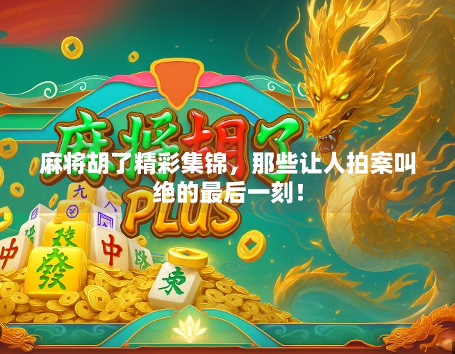 麻将胡了精彩集锦,那些让人拍案叫绝的最后一刻!
