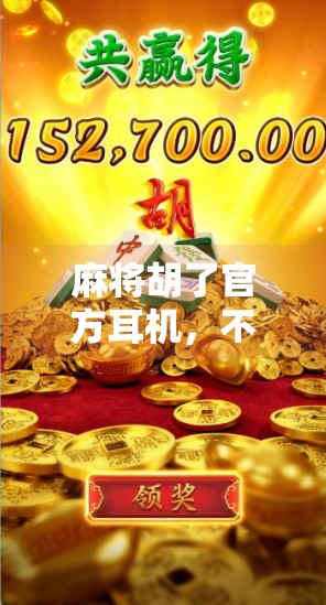 麻将胡了官方耳机，不只是游戏配件，更是沉浸式体验的神器