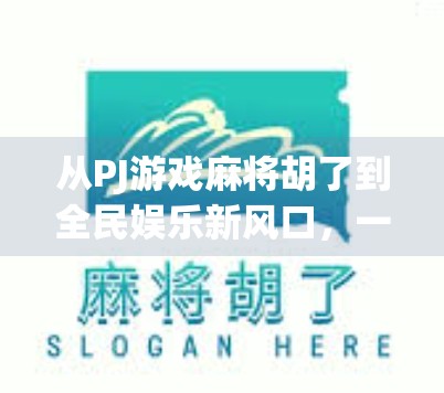 从PJ游戏麻将胡了到全民娱乐新风口，一场关于社交与算法的数字革命