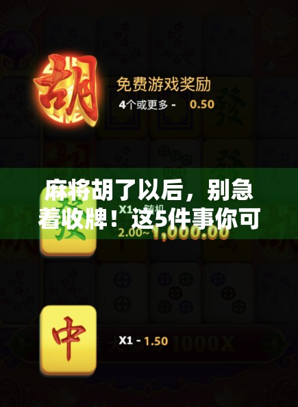 麻将胡了以后，别急着收牌！这5件事你可能还没做对，难怪赢钱也开心不起来！