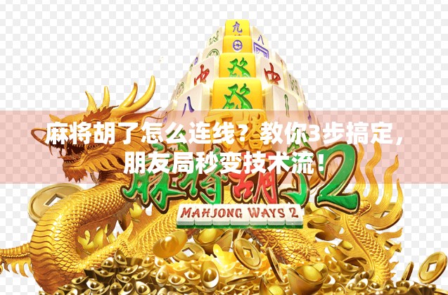 麻将胡了怎么连线?教你3步搞定,朋友局秒变技术流!