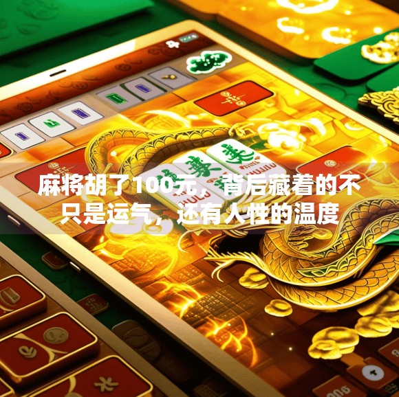 麻将胡了100元,背后藏着的不只是运气,还有人性的温度 麻将胡了100元,背后藏着的不只是运气,还有人性的温度